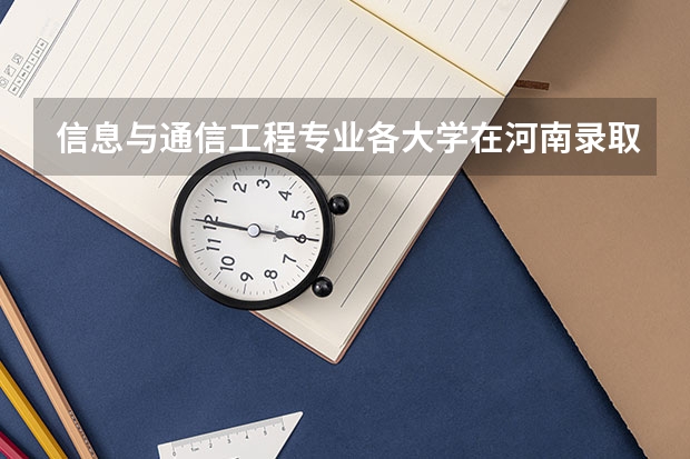 信息与通信工程专业各大学在河南录取分数线（哈尔滨工程大学在河南录取分数线）