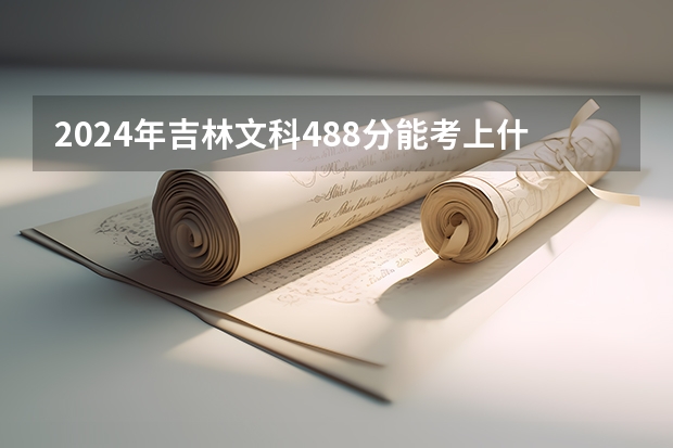 2024年吉林文科488分能考上什么大学?