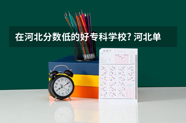 在河北分数低的好专科学校? 河北单招学校分数线排名