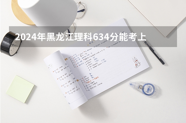 2024年黑龙江理科634分能考上什么大学?