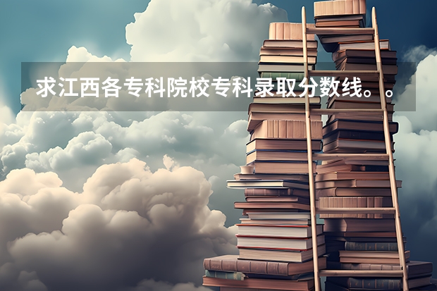 求江西各专科院校专科录取分数线。。(08年江西理科专科各院校的分数线)