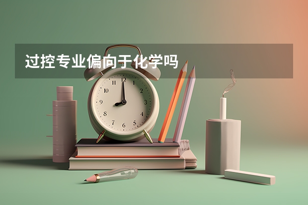 过控专业偏向于化学吗