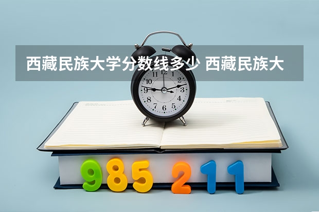西藏民族大学分数线多少 西藏民族大学军警考生录取分数线