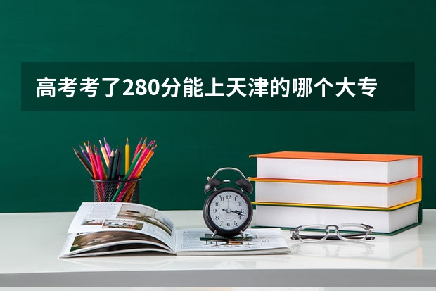 高考考了280分能上天津的哪个大专