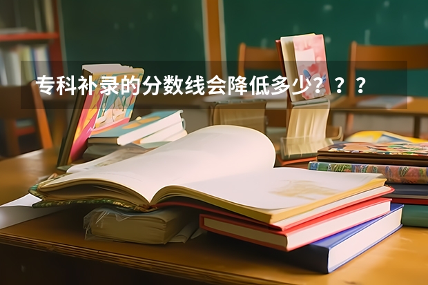 专科补录的分数线会降低多少???
