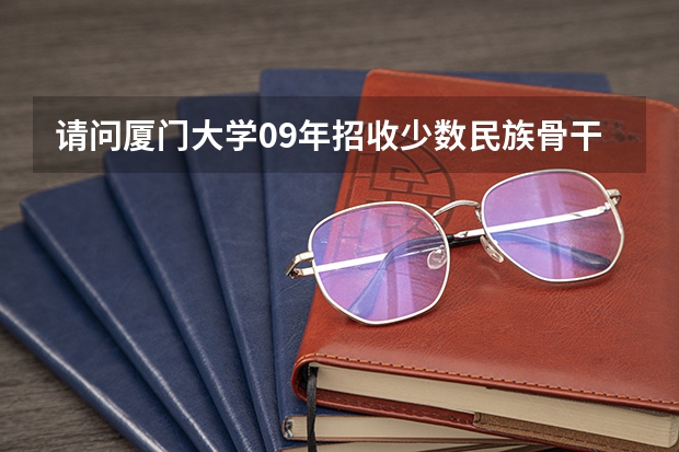 请问厦门大学09年招收少数民族骨干研究生的分数线是多少?