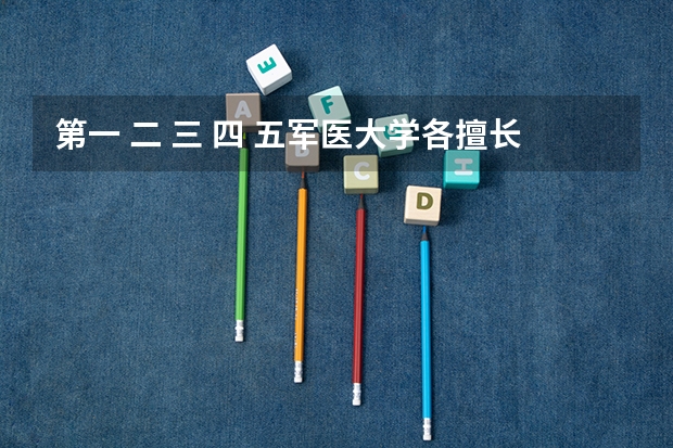 第一 二 三 四 五军医大学各擅长什么？