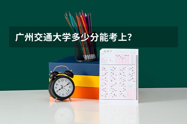 广州交通大学多少分能考上？