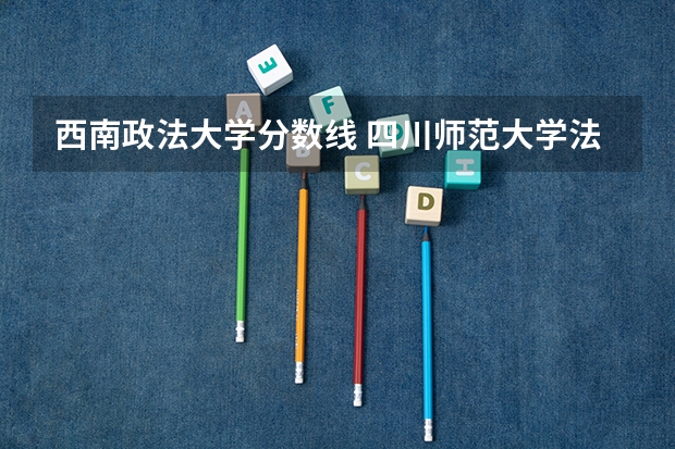 西南政法大学分数线 四川师范大学法学院录取分数线