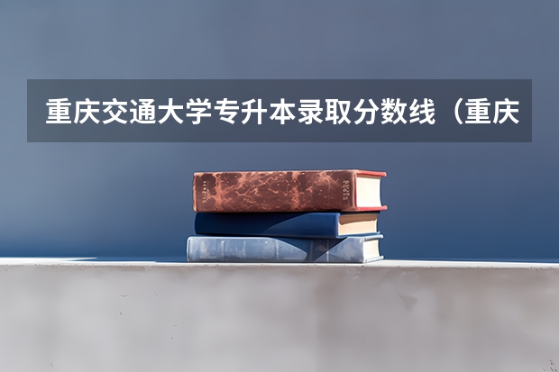 重庆交通大学专升本录取分数线（重庆交通大学录取分数线）