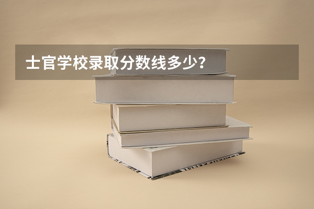 士官学校录取分数线多少？