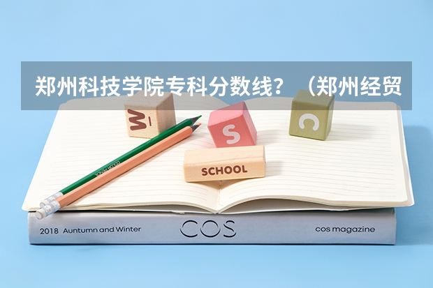 郑州科技学院专科分数线？（郑州经贸学院分数线专科）