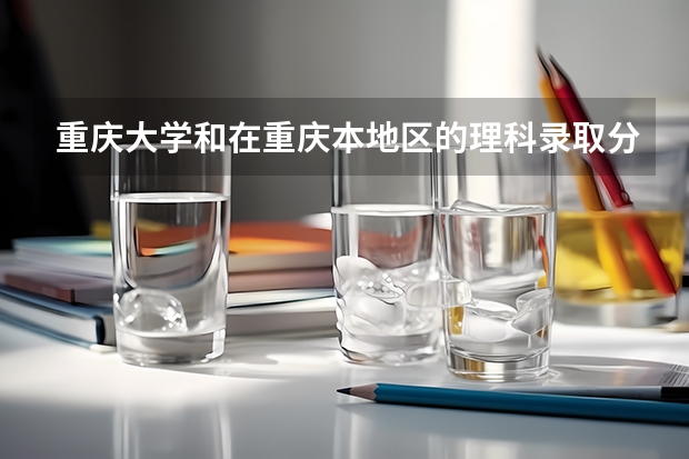 重庆大学和在重庆本地区的理科录取分数线是多少?