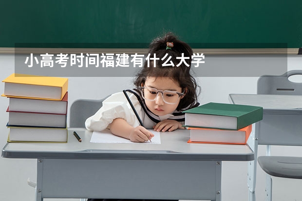 小高考时间福建有什么大学