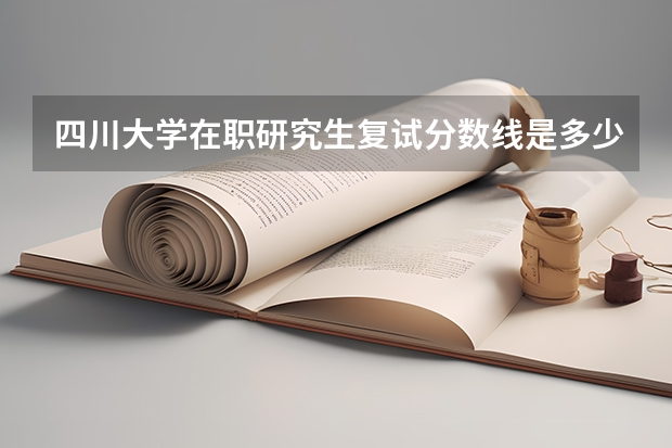 四川大学在职研究生复试分数线是多少