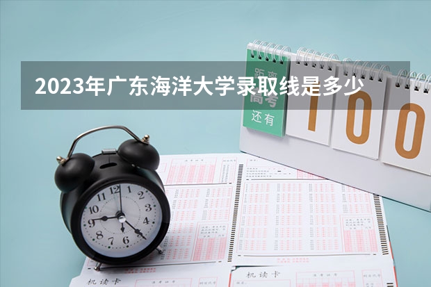 2023年广东海洋大学录取线是多少？