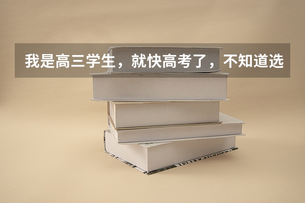 我是高三学生，就快高考了，不知道选什么专业，怎么办啊？