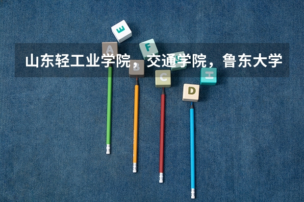 山东轻工业学院,交通学院,鲁东大学,聊城大学,山东工商学院哪个好?