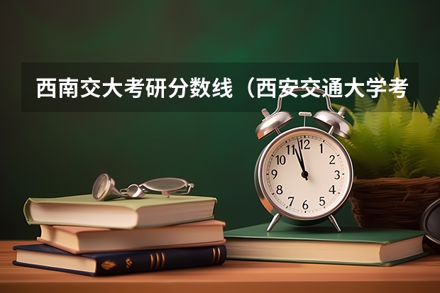 西南交大考研分数线（西安交通大学考研分数线）
