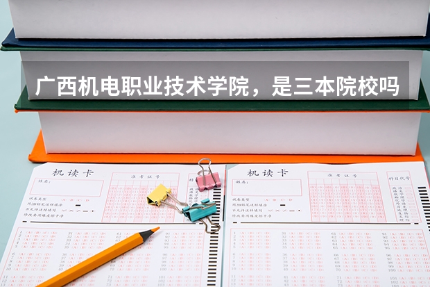 广西机电职业技术学院，是三本院校吗？？还是高职？？