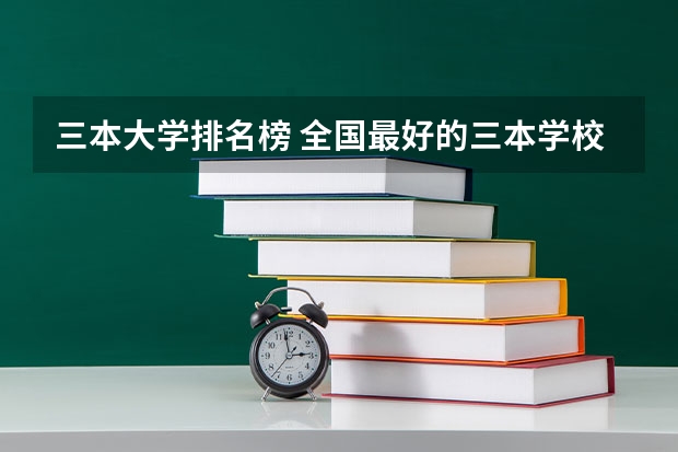 三本大学排名榜 全国最好的三本学校 09年全国三本院校排名