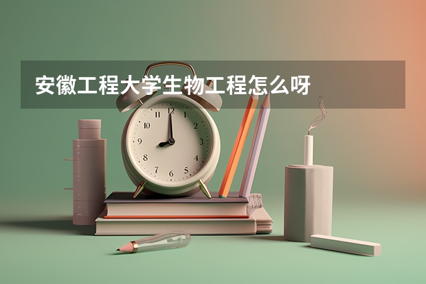 安徽工程大学生物工程怎么呀