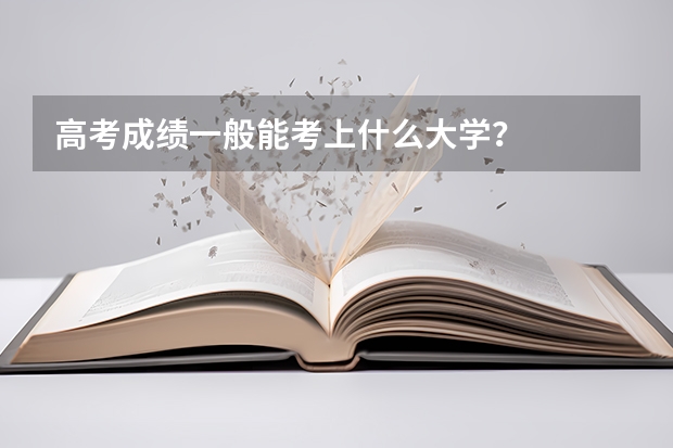 高考成绩一般能考上什么大学？