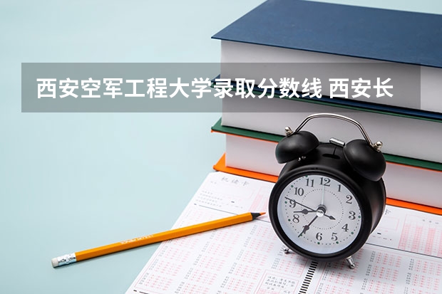 西安空军工程大学录取分数线 西安长安大学 长安大学是几本