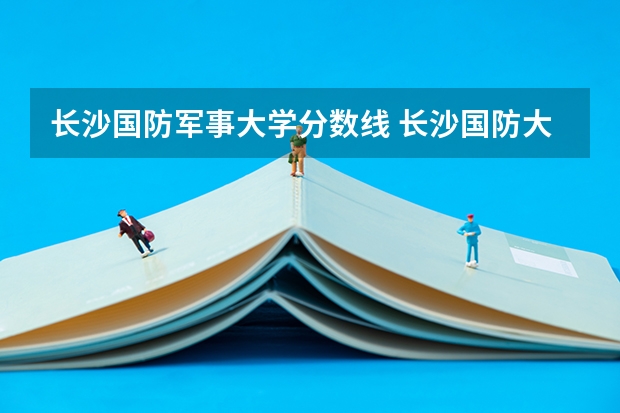 长沙国防军事大学分数线 长沙国防大学录取分数线