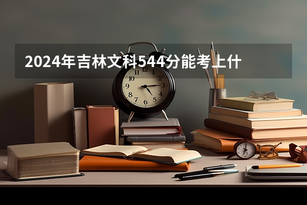 2024年吉林文科544分能考上什么大学?