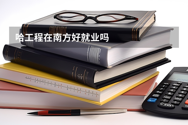 哈工程在南方好就业吗