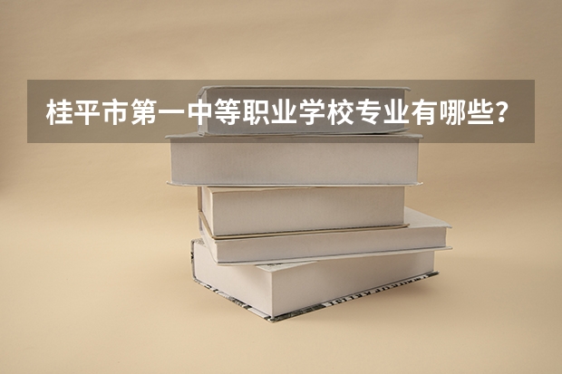 桂平市第一中等职业学校专业有哪些？专业介绍