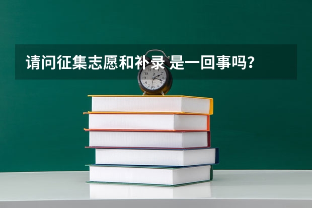 请问征集志愿和补录 是一回事吗？