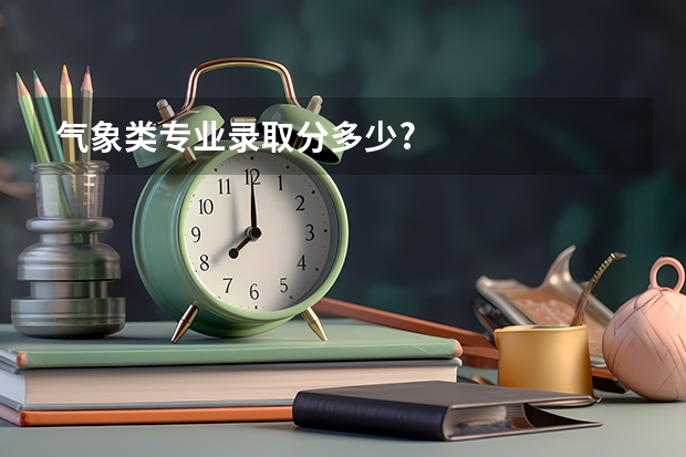 气象类专业录取分多少?