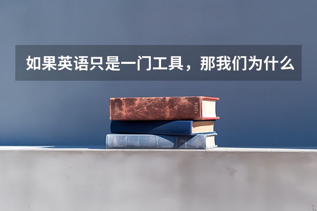 如果英语只是一门工具,那我们为什么还要学英语?