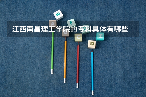 江西南昌理工学院的专科具体有哪些