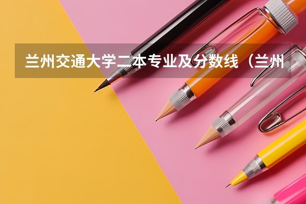 兰州交通大学二本专业及分数线（兰州交通大学二本录取分数线）