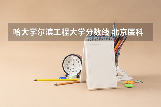 哈大学尔滨工程大学分数线 北京医科类大学录取分数线