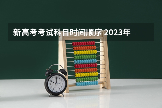 新高考考试科目时间顺序 2023年全国高考时间科目表