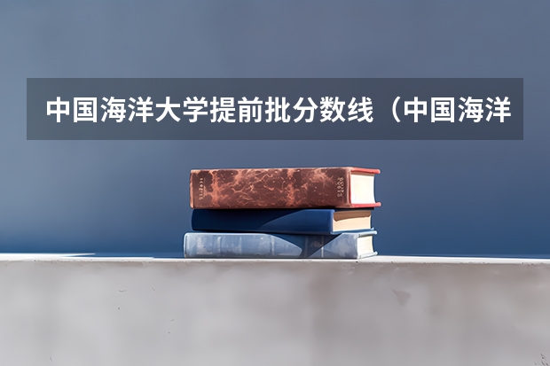 中国海洋大学提前批分数线（中国海洋大学航海技术专业分数线）