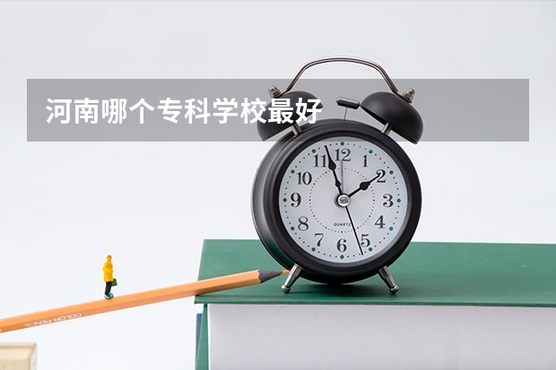 河南哪个专科学校最好