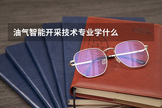 油气智能开采技术专业学什么