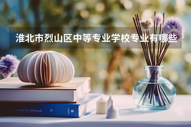 淮北市烈山区中等专业学校专业有哪些?专业介绍