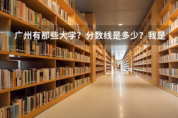 广州有那些大学?分数线是多少?我是广东人,理科