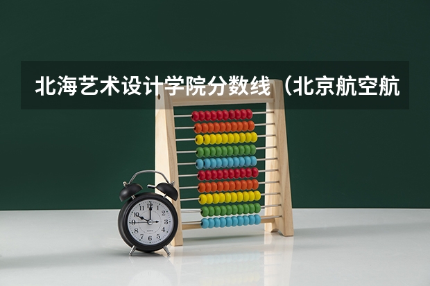 北海艺术设计学院分数线（北京航空航天大学北海学院）