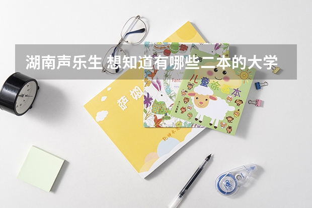 湖南声乐生 想知道有哪些二本的大学 不想去地震，太冷太热的地方，就北京武汉厦门这种城市气候的？