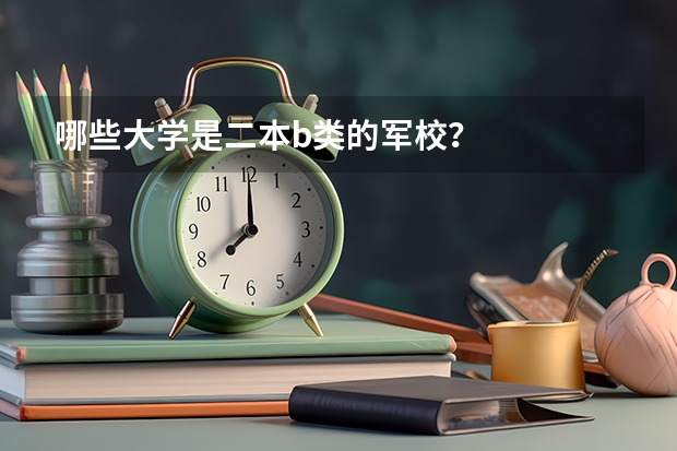 哪些大学是二本b类的军校？