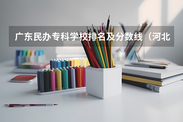 广东民办专科学校排名及分数线（河北高考专科分数线2023年）