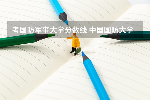 考国防军事大学分数线 中国国防大学录取分