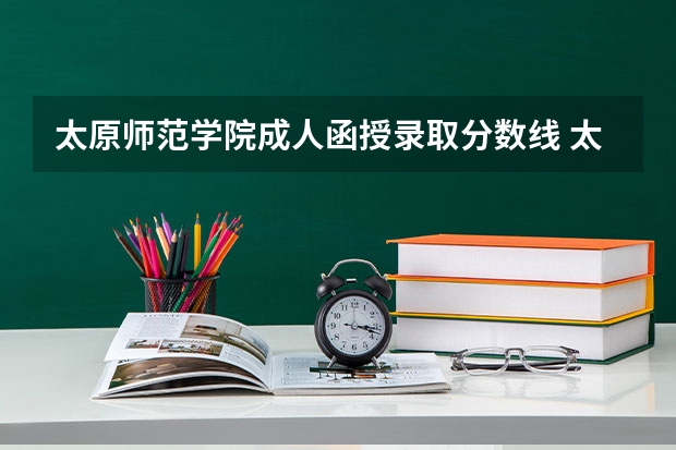 太原师范学院成人函授录取分数线 太原师范学院分数线2023招生